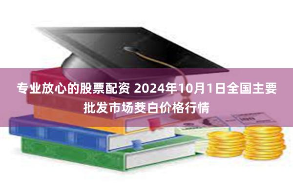 专业放心的股票配资 2024年10月1日全国主要批发市场茭白价格行情