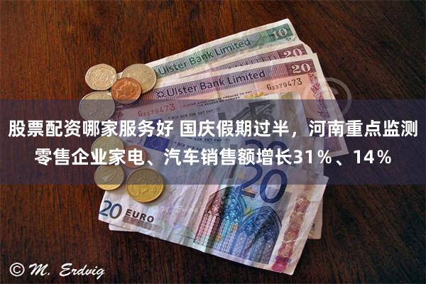 股票配资哪家服务好 国庆假期过半，河南重点监测零售企业家电、汽车销售额增长31％、14％