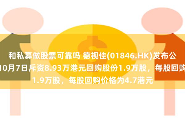 和私募做股票可靠吗 德视佳(01846.HK)发布公告，于2024年10月7日斥资8.93万港元回购股份1.9万股，每股回购价格为4.7港元