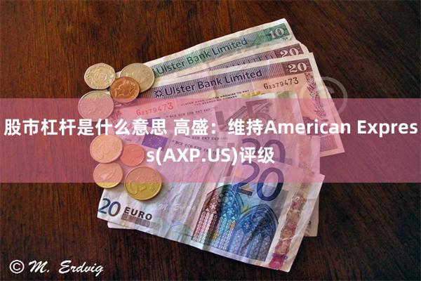 股市杠杆是什么意思 高盛：维持American Express(AXP.US)评级