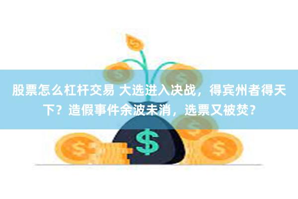 股票怎么杠杆交易 大选进入决战，得宾州者得天下？造假事件余波未消，选票又被焚？