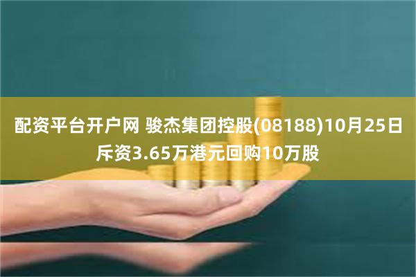 配资平台开户网 骏杰集团控股(08188)10月25日斥资3.65万港元回购10万股