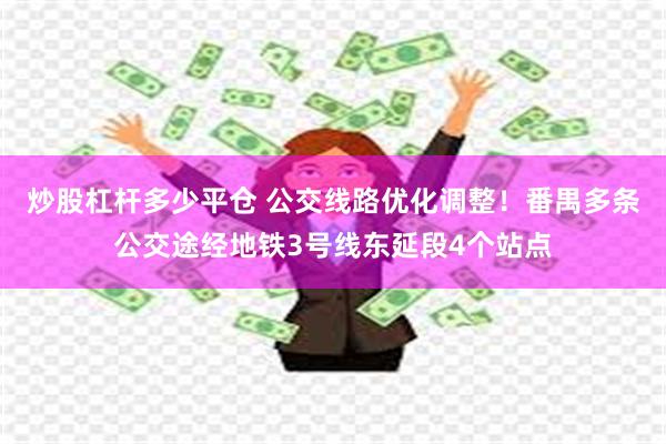 炒股杠杆多少平仓 公交线路优化调整！番禺多条公交途经地铁3号线东延段4个站点