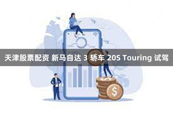 天津股票配资 新马自达 3 轿车 20S Touring 试驾