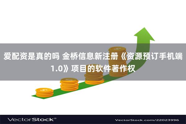 爱配资是真的吗 金桥信息新注册《资源预订手机端1.0》项目的软件著作权