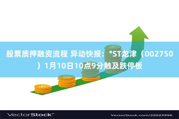 股票质押融资流程 异动快报：*ST龙津（002750）1月10日10点9分触及跌停板