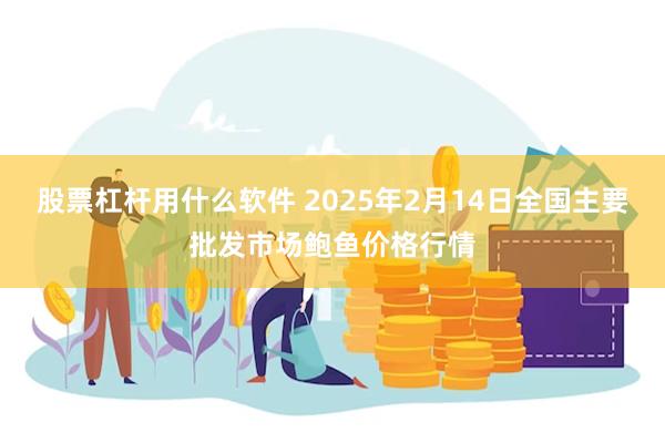 股票杠杆用什么软件 2025年2月14日全国主要批发市场鲍鱼价格行情