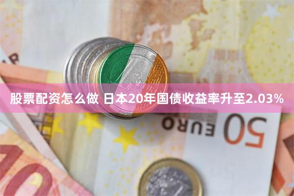 股票配资怎么做 日本20年国债收益率升至2.03%